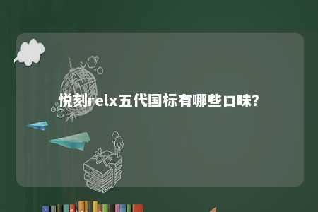 悦刻relx五代国标有哪些口味？ 